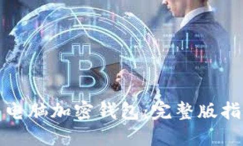 如何轻松安装电脑加密钱包：完整版指导与实用技巧
