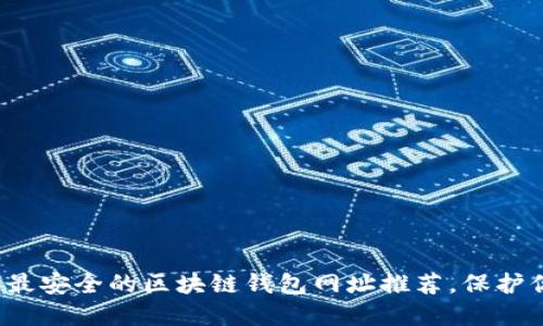 2023年十大最安全的区块链钱包网址推荐，保护你的数字资产