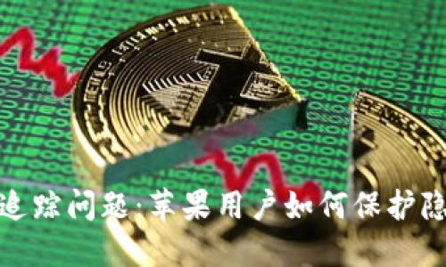 数字钱包追踪问题:苹果用户如何保护隐私与安全