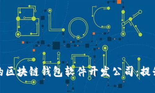 如何选择合适的区块链钱包软件开发公司：提升您的业务价值