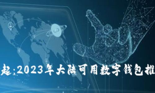 数字钱包的崛起:2023年大陆可用数字钱包推荐与应用分析