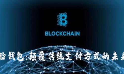 区块链刷脸钱包：颠覆传统支付方式的未来金融利器