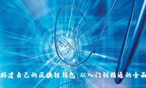 如何搭建自己的区块链钱包：从入门到精通的全面指南
