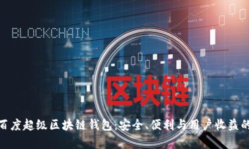 全面解析百度超级区块链钱包:安全、便利与用户收益的完美结合