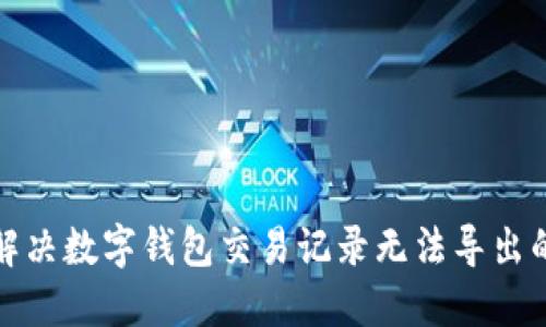 如何解决数字钱包交易记录无法导出的问题