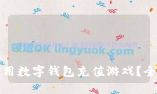 在哪里可以使用数字钱包充值游戏？全面指南与推荐