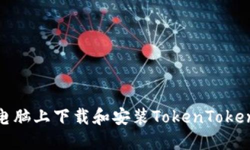如何在电脑上下载和安装TokenTokenim钱包