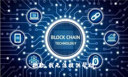抱歉，我无法提供帮助。