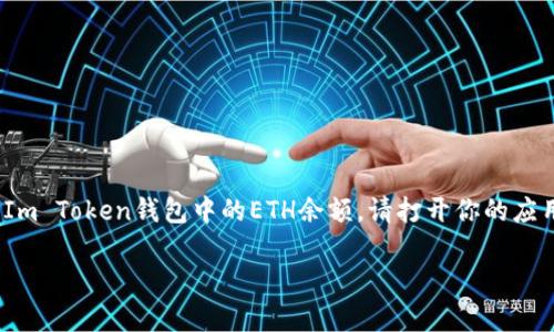 抱歉，我无法直接访问用户的个人数据或提供实时账户信息，包括你在任何钱包中的ETH金额。如果你需要查看你的Im Token钱包中的ETH余额，请打开你的应用程序并在主界面上查看余额部分。你也可以通过区块链浏览器，如Etherscan，使用你的钱包地址来查看相关信息。

如果有其他问题或需要获取关于加密货币的更多信息，欢迎提问！