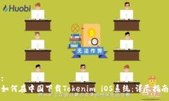 :如何在中国下载Tokenim iOS系统：详尽指南