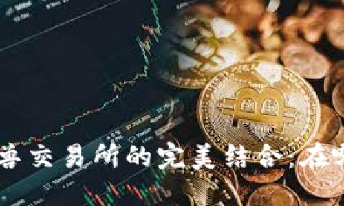  Tokenim钱包与独角兽交易所的完美结合：在哪里找到最佳交易体验
