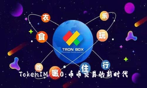 TokenIM 2.0：币币交易的新时代