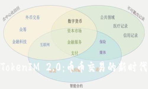 TokenIM 2.0：币币交易的新时代