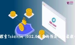  探索Tokenim iOS2.0版本的创新与功能提升