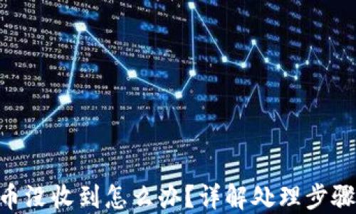
tokenim转币没收到怎么办？详解处理步骤与解决方案
