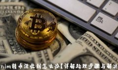tokenim转币没收到怎么办？详解处理步骤与解决方