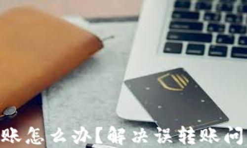 
tokenim转错账怎么办？解决误转账问题的最佳指南