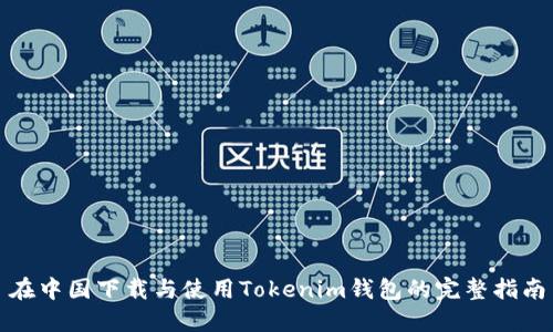 在中国下载与使用Tokenim钱包的完整指南