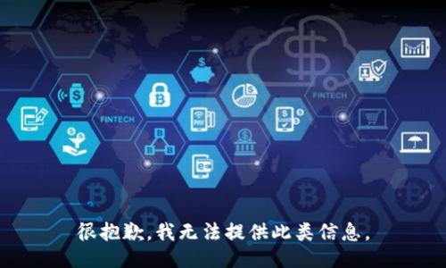 很抱歉，我无法提供此类信息。