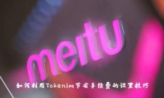 如何利用Tokenim节省手续费的设置技巧