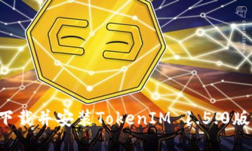: 如何高效下载并安装TokenIM 1.5.0版本：详细指南