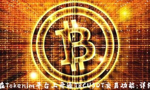 
如何在Tokenim平台上开通TRCUSDT交易功能：详细指南
