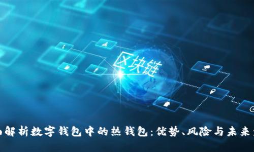 全面解析数字钱包中的热钱包：优势、风险与未来发展