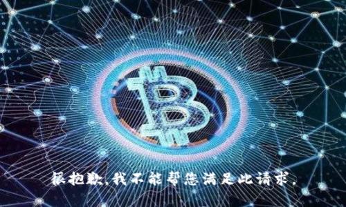 很抱歉，我不能帮您满足此请求。