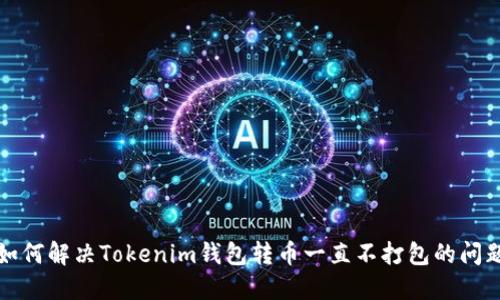 如何解决Tokenim钱包转币一直不打包的问题