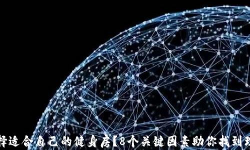 如何选择适合自己的健身房?8个关键因素助你找到理想场所
