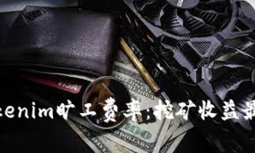 全面解析Tokenim旷工费率：挖矿收益最大化的关键