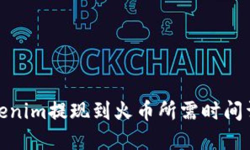 Tokenim提现到火币所需时间详解